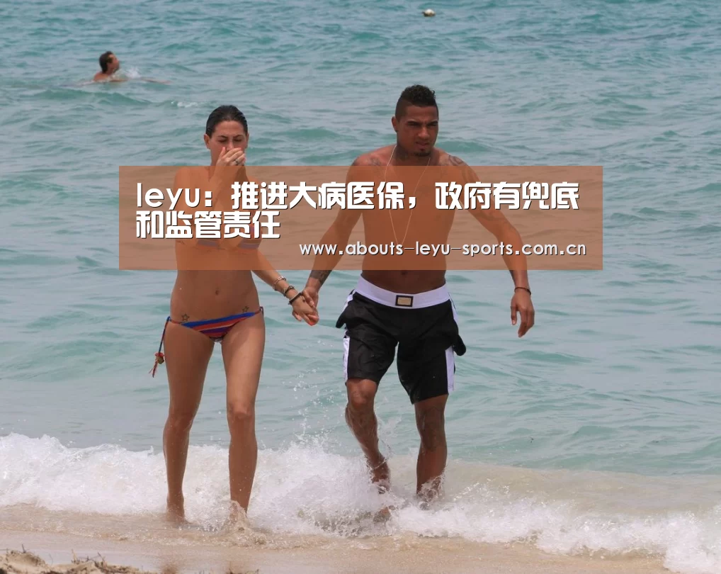 leyu：推进大病医保，政府有兜底和监管责任(图1)